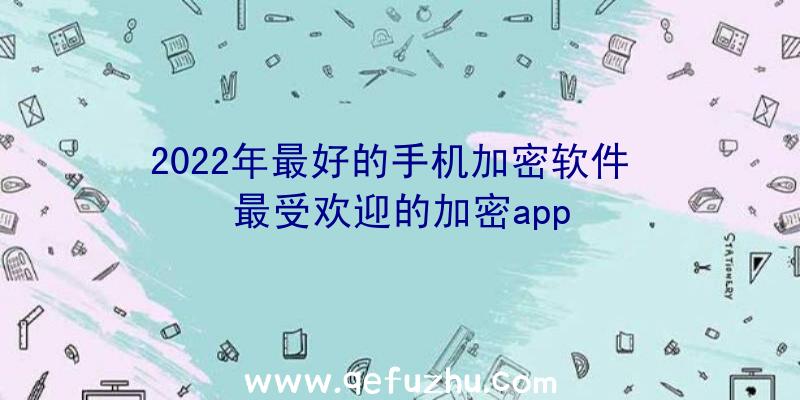 2022年最好的手机加密软件